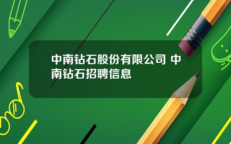 中南钻石股份有限公司 中南钻石招聘信息